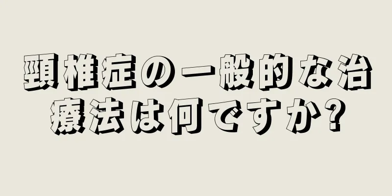 頸椎症の一般的な治療法は何ですか?