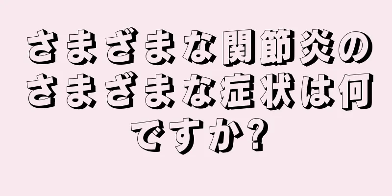 さまざまな関節炎のさまざまな症状は何ですか?