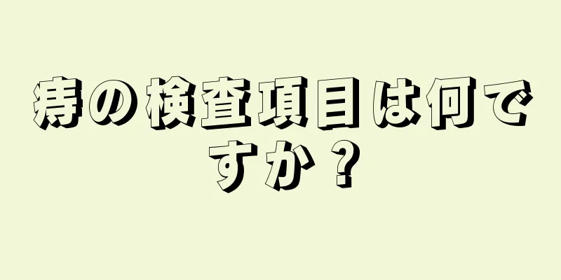 痔の検査項目は何ですか？
