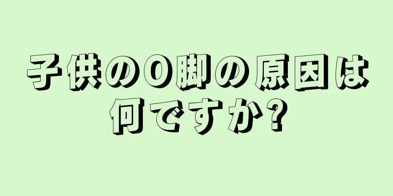 子供のO脚の原因は何ですか?