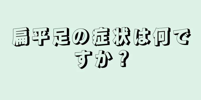 扁平足の症状は何ですか？