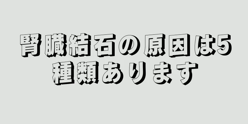 腎臓結石の原因は5種類あります