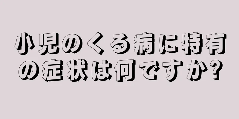 小児のくる病に特有の症状は何ですか?