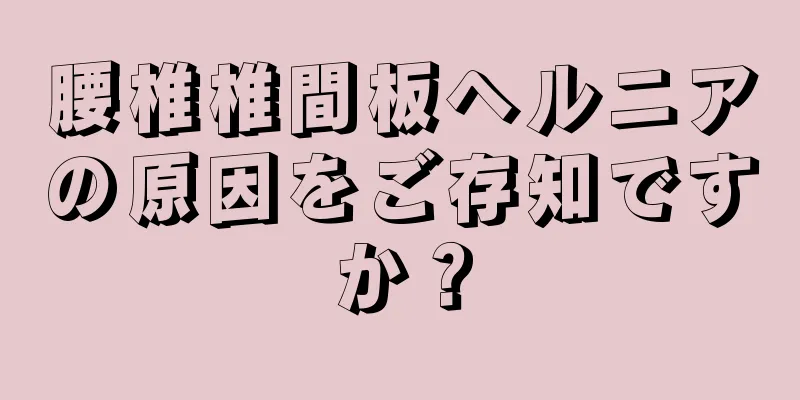 腰椎椎間板ヘルニアの原因をご存知ですか？
