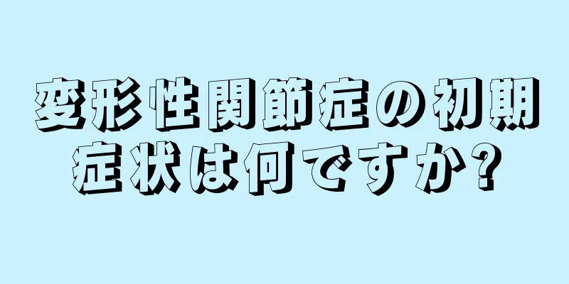 変形性関節症の初期症状は何ですか?