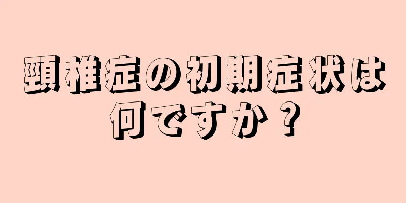 頸椎症の初期症状は何ですか？