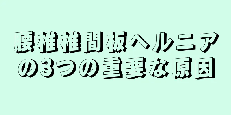 腰椎椎間板ヘルニアの3つの重要な原因