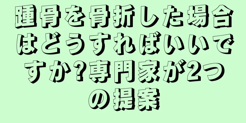 踵骨を骨折した場合はどうすればいいですか?専門家が2つの提案