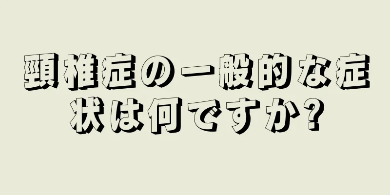頸椎症の一般的な症状は何ですか?