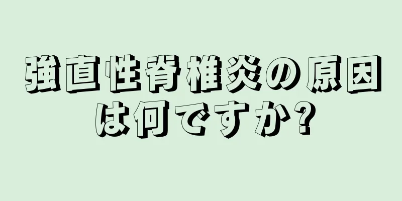 強直性脊椎炎の原因は何ですか?