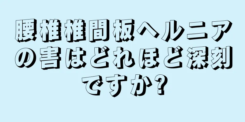 腰椎椎間板ヘルニアの害はどれほど深刻ですか?