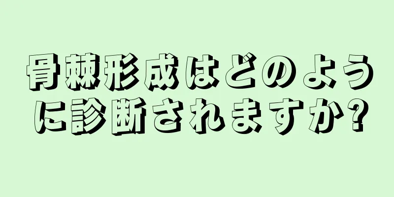 骨棘形成はどのように診断されますか?