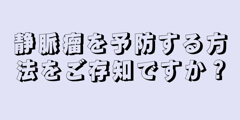 静脈瘤を予防する方法をご存知ですか？