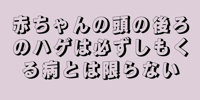 赤ちゃんの頭の後ろのハゲは必ずしもくる病とは限らない