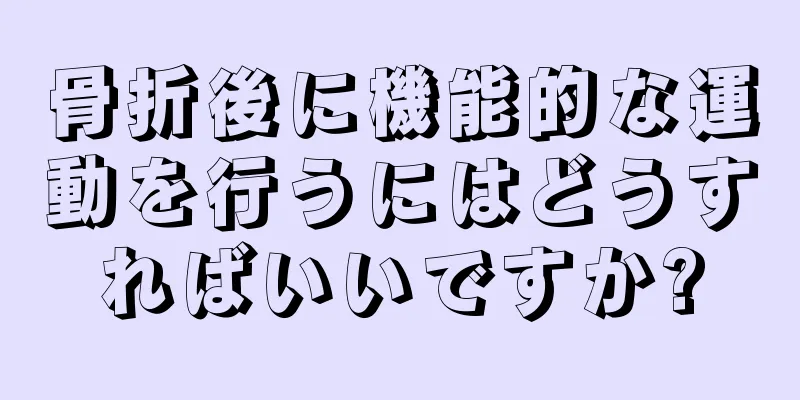 骨折後に機能的な運動を行うにはどうすればいいですか?