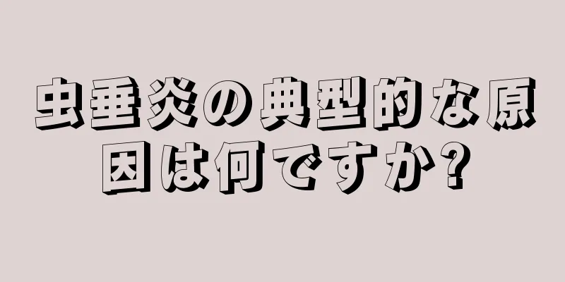 虫垂炎の典型的な原因は何ですか?