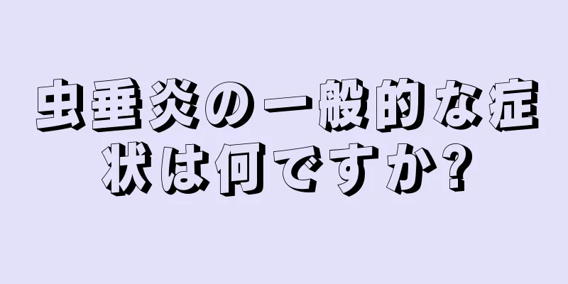 虫垂炎の一般的な症状は何ですか?