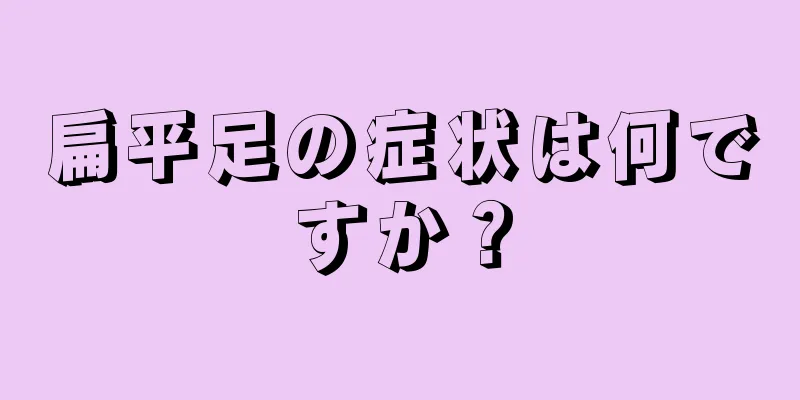 扁平足の症状は何ですか？