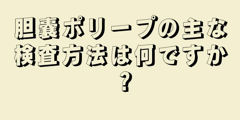 胆嚢ポリープの主な検査方法は何ですか？