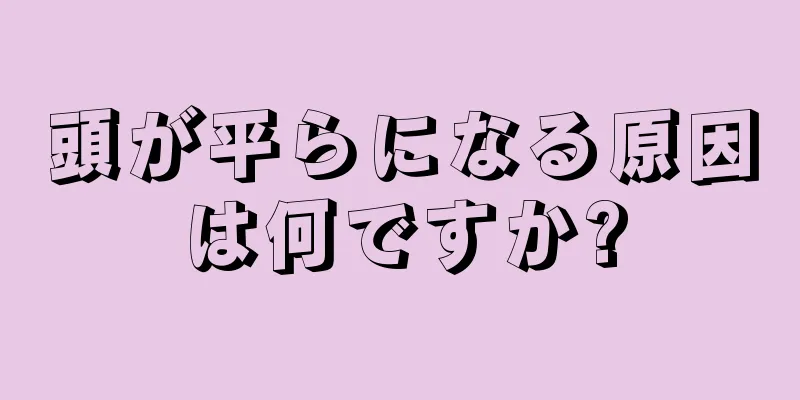 頭が平らになる原因は何ですか?