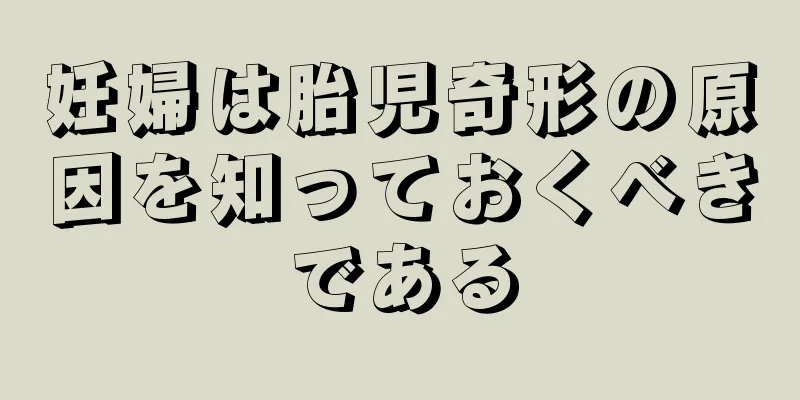 妊婦は胎児奇形の原因を知っておくべきである