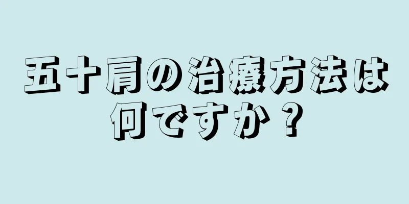 五十肩の治療方法は何ですか？