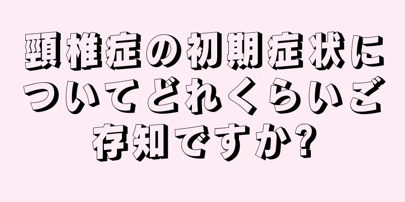頸椎症の初期症状についてどれくらいご存知ですか?