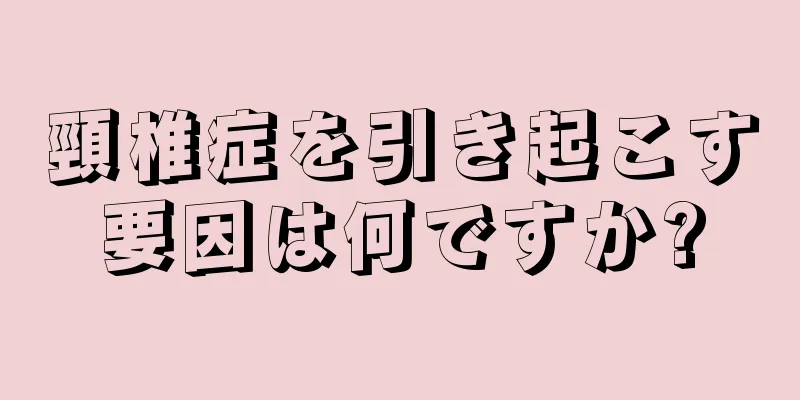頸椎症を引き起こす要因は何ですか?