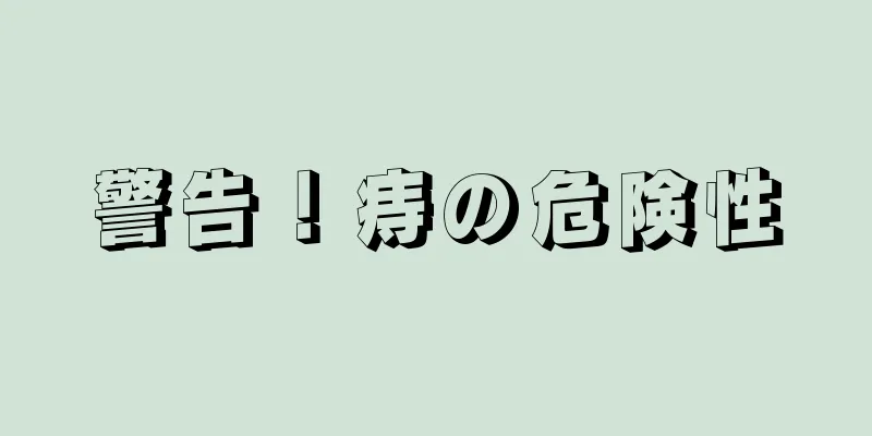 警告！痔の危険性