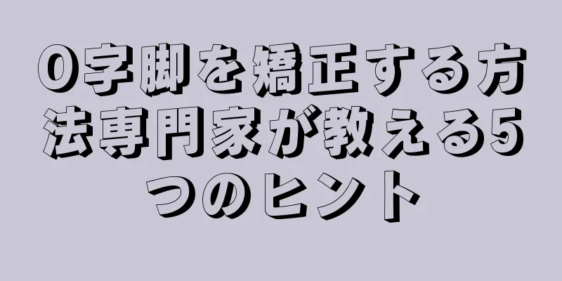 O字脚を矯正する方法専門家が教える5つのヒント