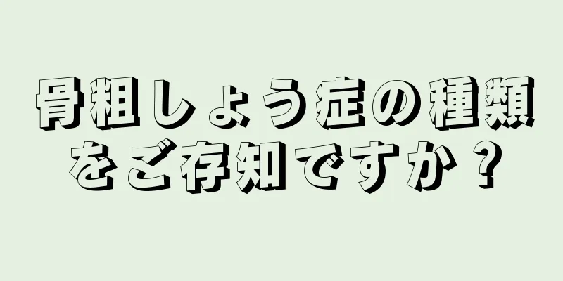 骨粗しょう症の種類をご存知ですか？