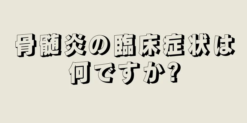 骨髄炎の臨床症状は何ですか?