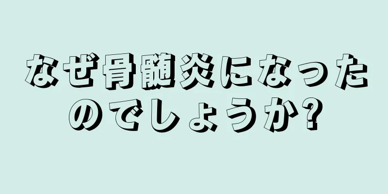 なぜ骨髄炎になったのでしょうか?