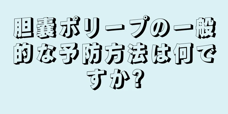 胆嚢ポリープの一般的な予防方法は何ですか?
