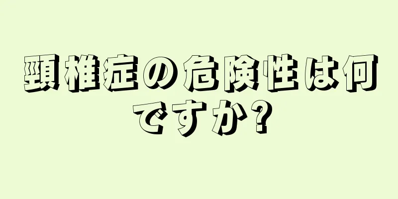 頸椎症の危険性は何ですか?
