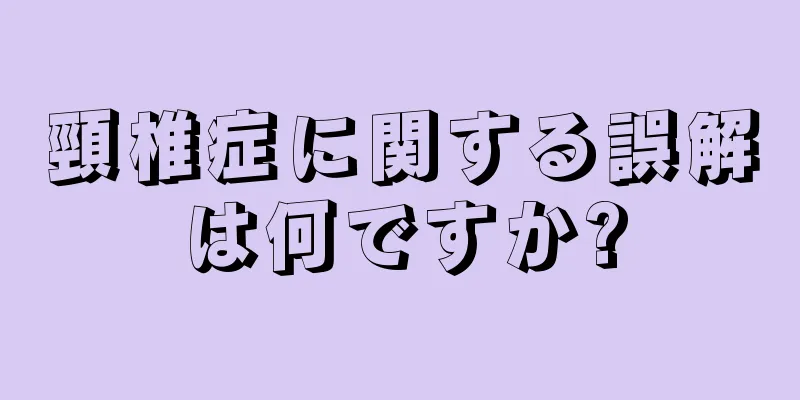 頸椎症に関する誤解は何ですか?