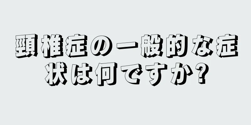 頸椎症の一般的な症状は何ですか?