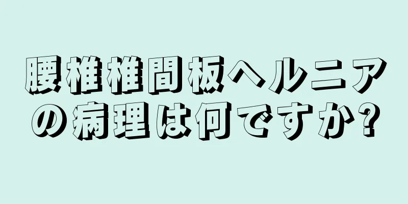 腰椎椎間板ヘルニアの病理は何ですか?