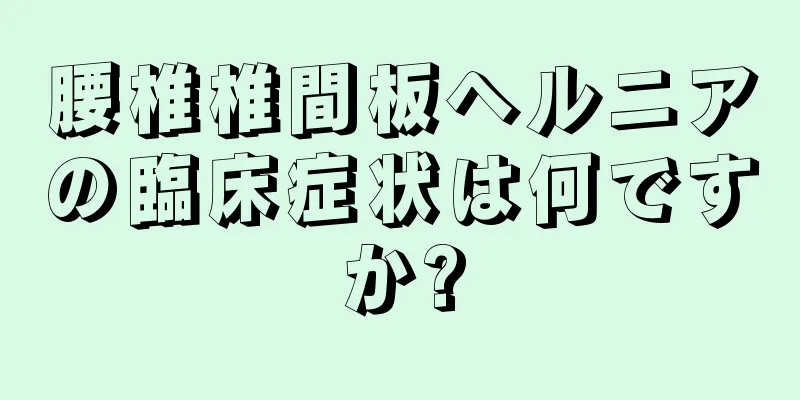 腰椎椎間板ヘルニアの臨床症状は何ですか?