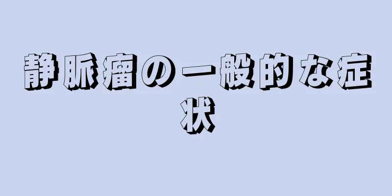 静脈瘤の一般的な症状