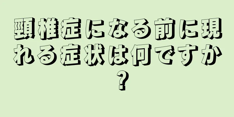 頸椎症になる前に現れる症状は何ですか？