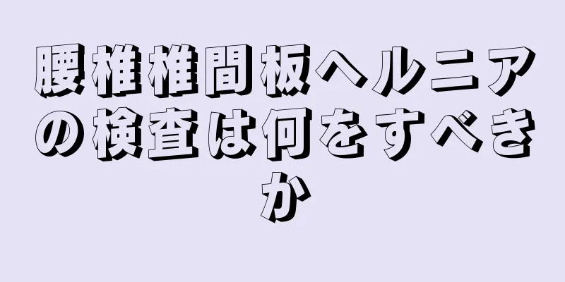 腰椎椎間板ヘルニアの検査は何をすべきか