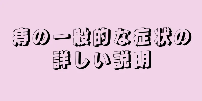 痔の一般的な症状の詳しい説明