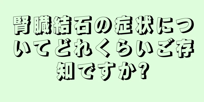 腎臓結石の症状についてどれくらいご存知ですか?