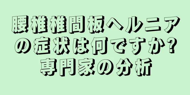 腰椎椎間板ヘルニアの症状は何ですか?専門家の分析