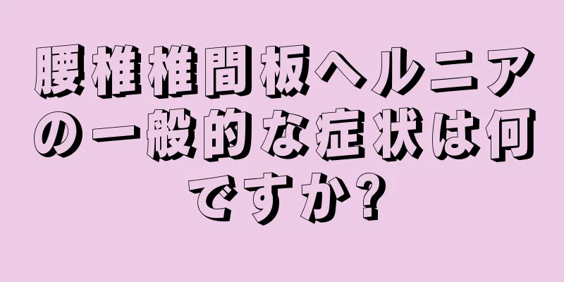 腰椎椎間板ヘルニアの一般的な症状は何ですか?