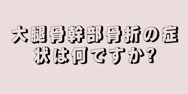 大腿骨幹部骨折の症状は何ですか?