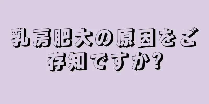 乳房肥大の原因をご存知ですか?