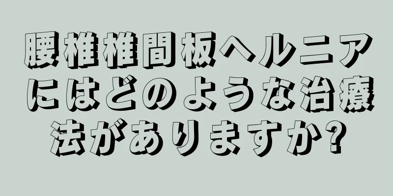 腰椎椎間板ヘルニアにはどのような治療法がありますか?
