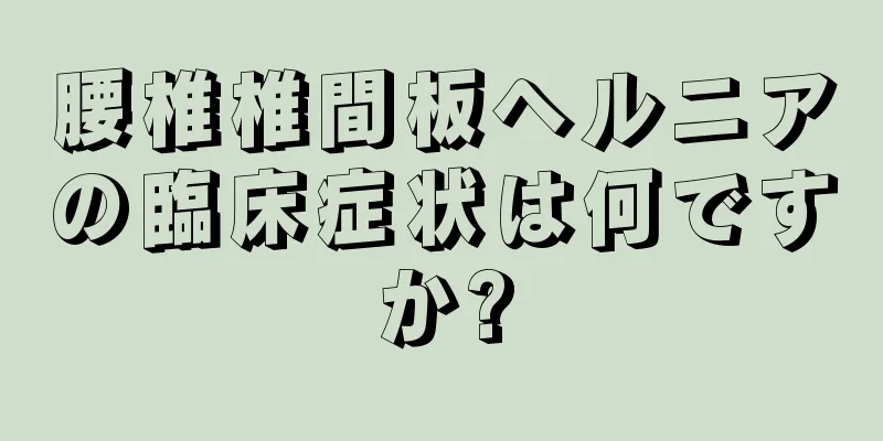 腰椎椎間板ヘルニアの臨床症状は何ですか?